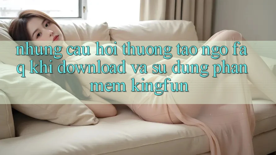 Những Câu Hỏi Thường Tao ngộ (FAQ) Khi Download Và Sử Dụng Phần mềm Kingfun