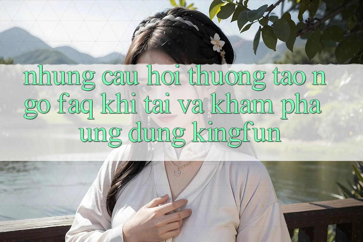 Những Câu Hỏi Thường Tao ngộ (FAQ) Khi Tải Và Khám phá Ứng dụng Kingfun