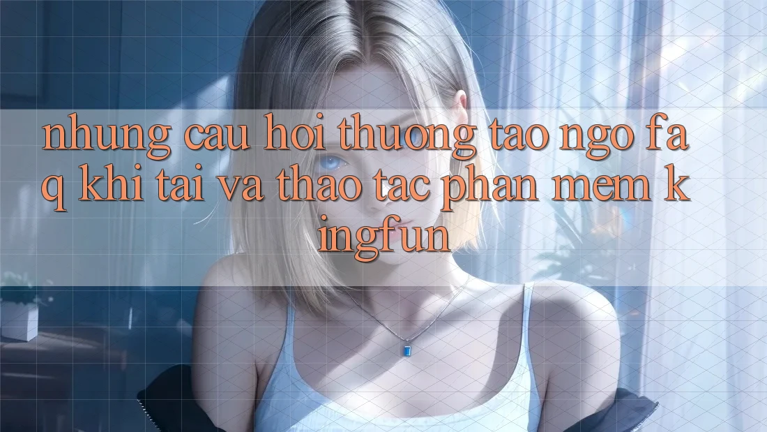 Những Câu Hỏi Thường Tao ngộ (FAQ) Khi Tải Và Thao tác Phần mềm Kingfun