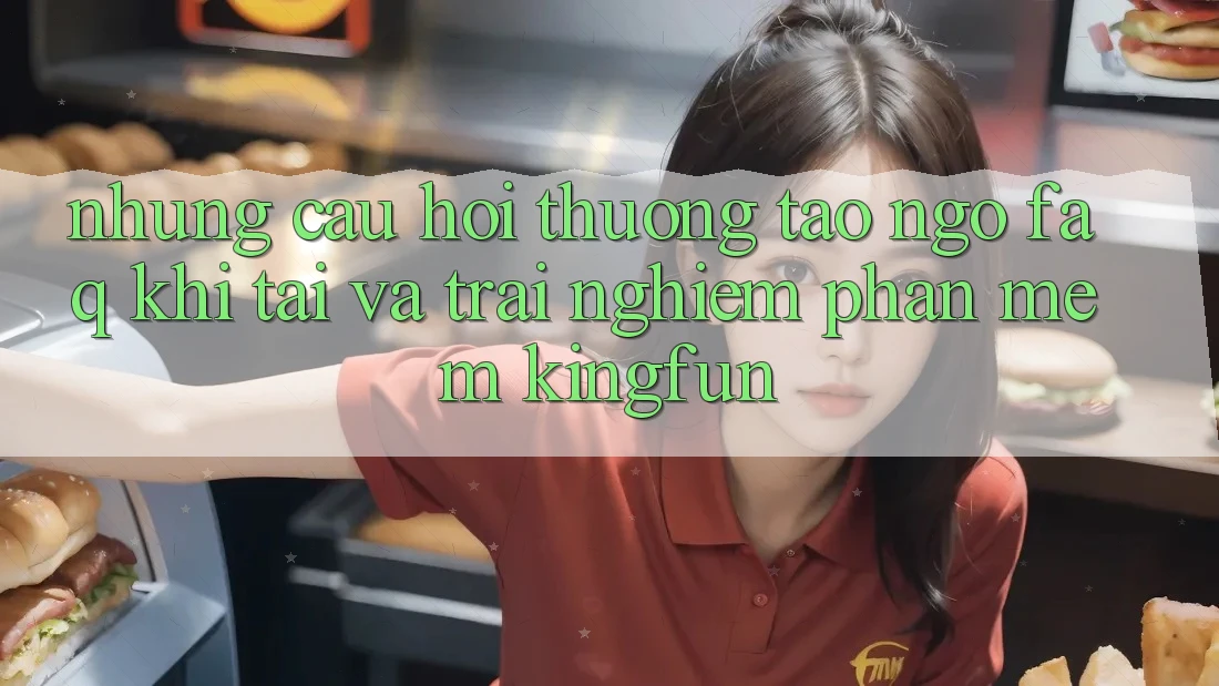 Những Câu Hỏi Thường Tao ngộ (FAQ) Khi Tải Và Trải nghiệm Phần mềm Kingfun