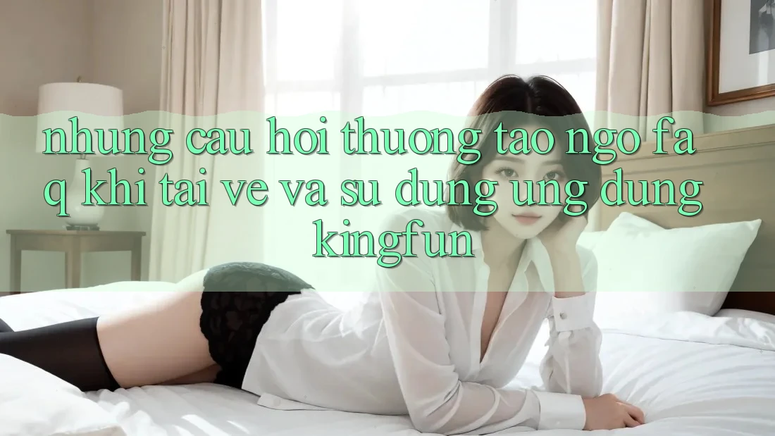 Những Câu Hỏi Thường Tao ngộ (FAQ) Khi Tải về Và Sử Dụng Ứng dụng Kingfun