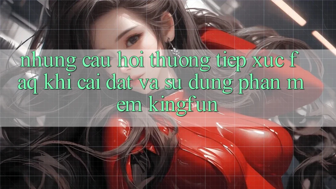 Những Câu Hỏi Thường Tiếp xúc (FAQ) Khi Cài đặt Và Sử Dụng Phần mềm Kingfun