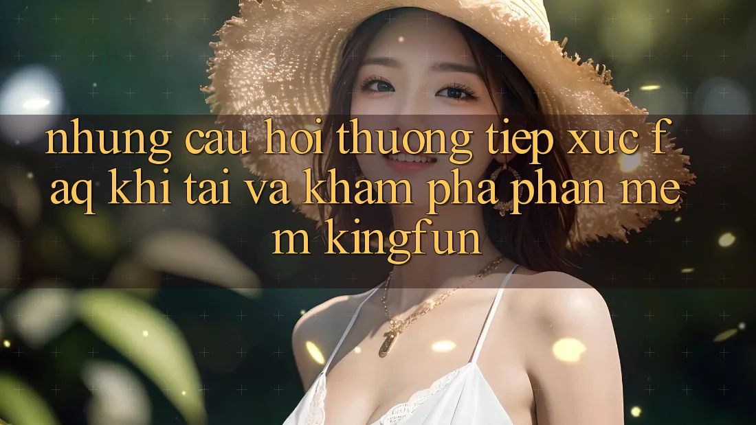 Những Câu Hỏi Thường Tiếp xúc (FAQ) Khi Tải Và Khám phá Phần mềm Kingfun