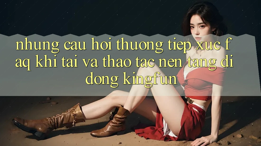 Những Câu Hỏi Thường Tiếp xúc (FAQ) Khi Tải Và Thao tác Nền tảng di động Kingfun