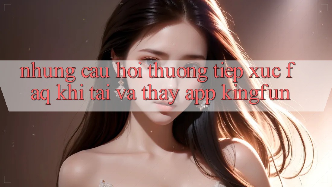 Những Câu Hỏi Thường Tiếp xúc (FAQ) Khi Tải Và Thấy App Kingfun
