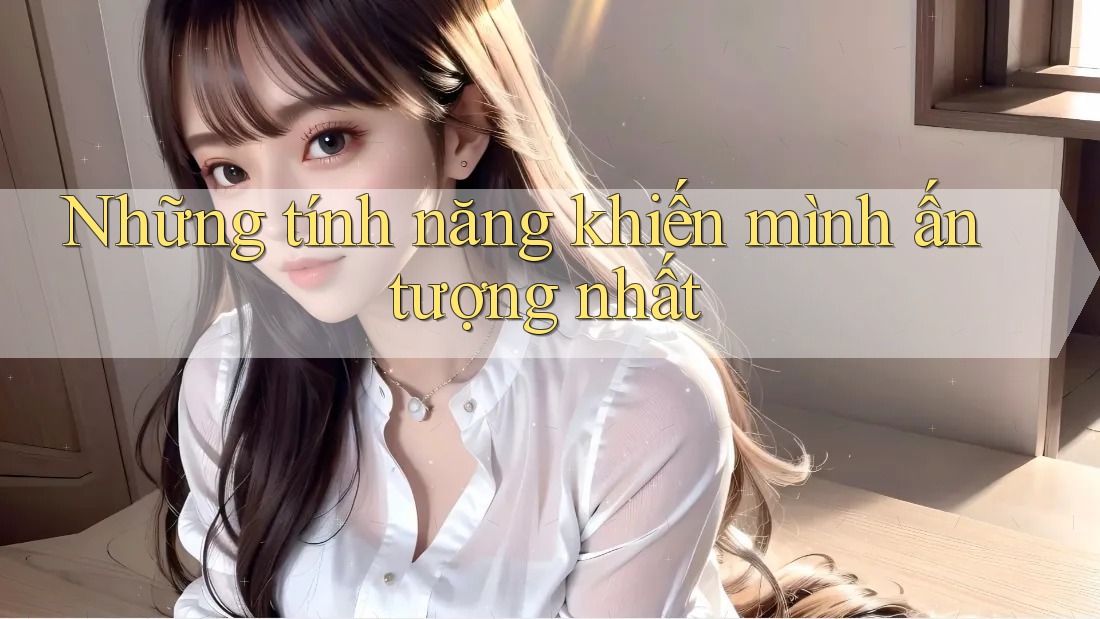Những tính năng khiến mình ấn tượng nhất