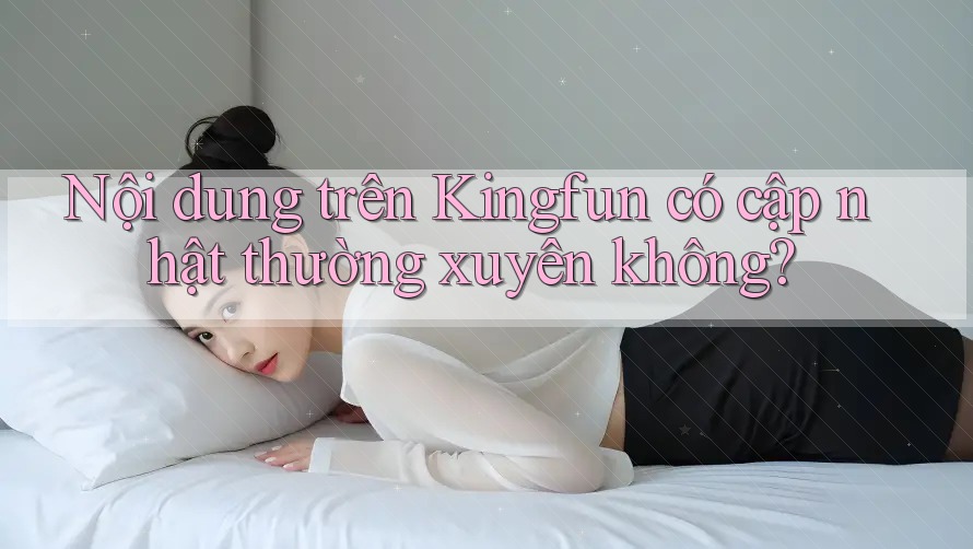 Nội dung trên Kingfun có cập nhật thường xuyên không?