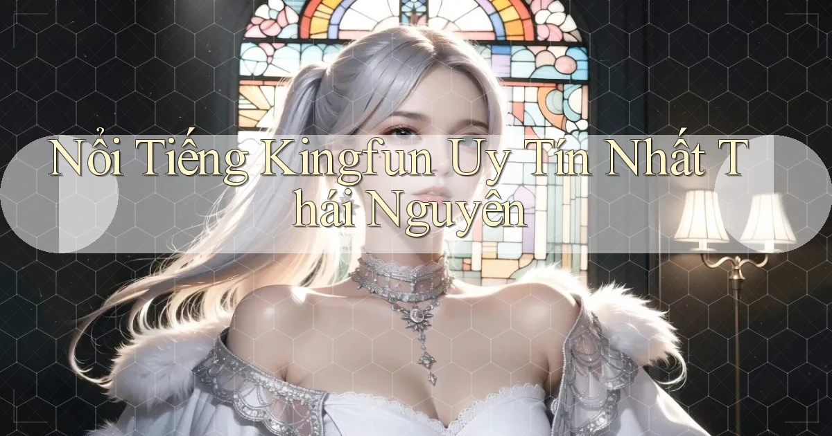 nổi tiếng kingfun uy tín nhất Thái Nguyên