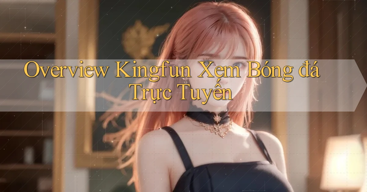 overview kingfun xem bóng đá trực tuyến