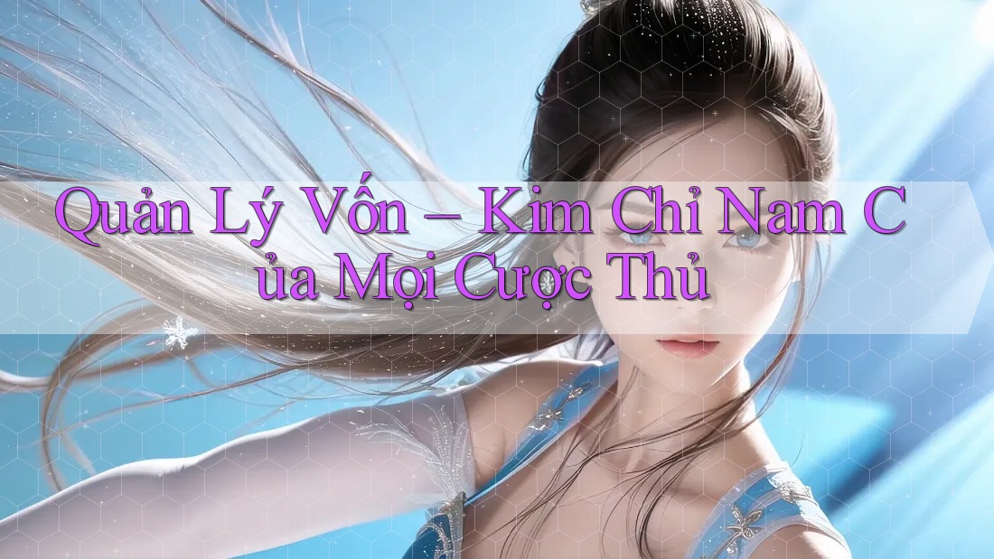 Quản Lý Vốn – Kim Chỉ Nam Của Mọi Cược Thủ