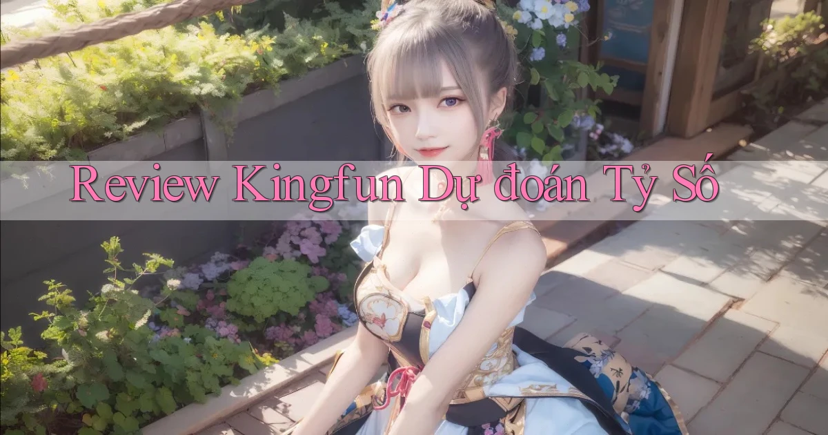 review kingfun dự đoán tỷ số