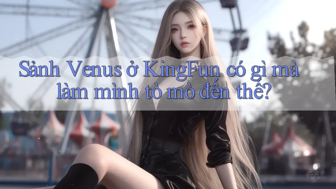 Sảnh Venus ở KingFun có gì mà làm mình tò mò đến thế?