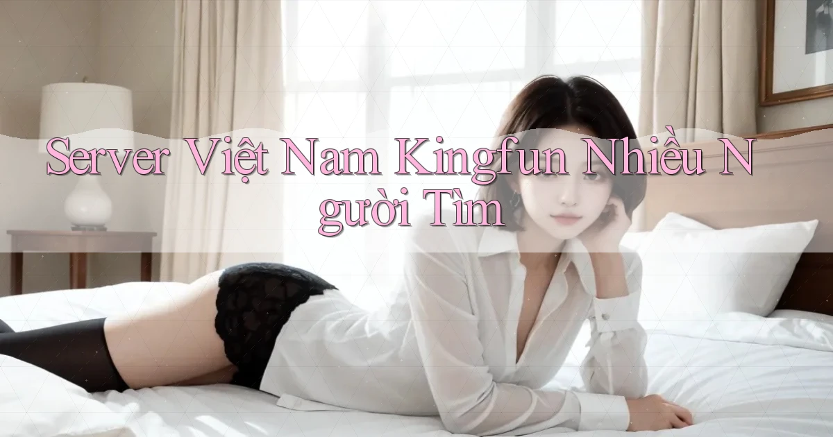 server việt nam kingfun nhiều người tìm