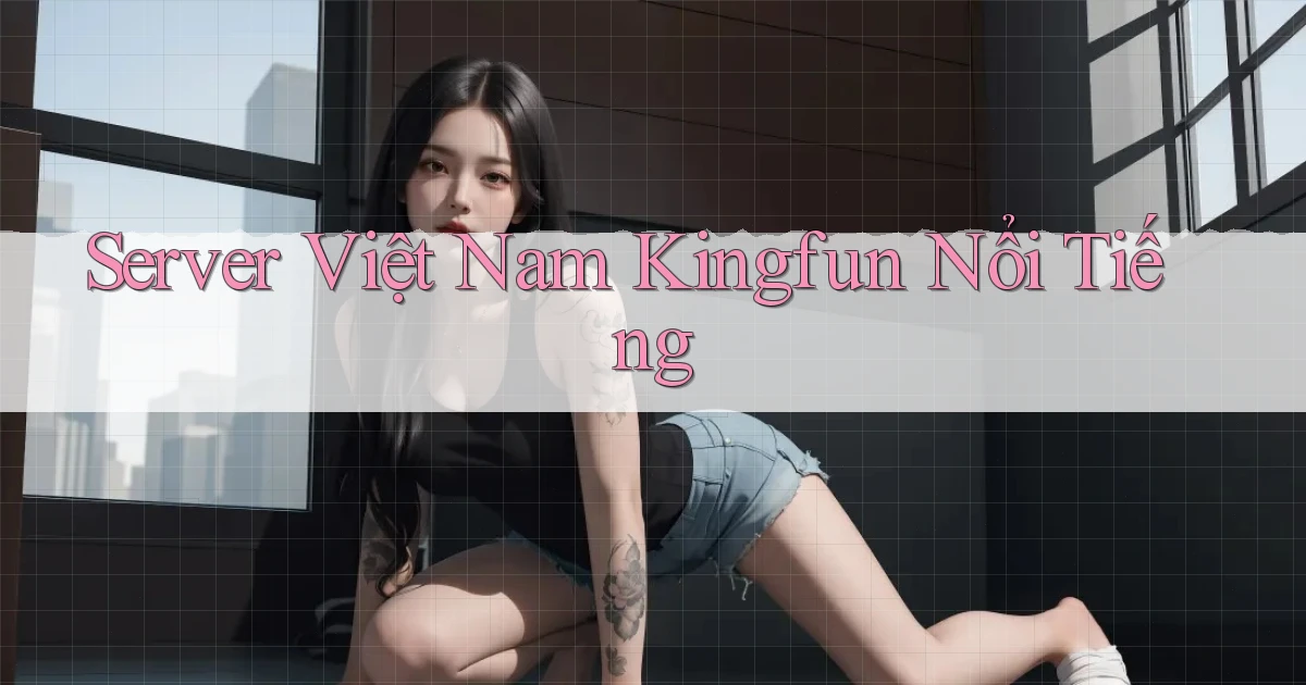 server việt nam kingfun nổi tiếng