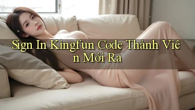 sign in kingfun code thành viên mới ra