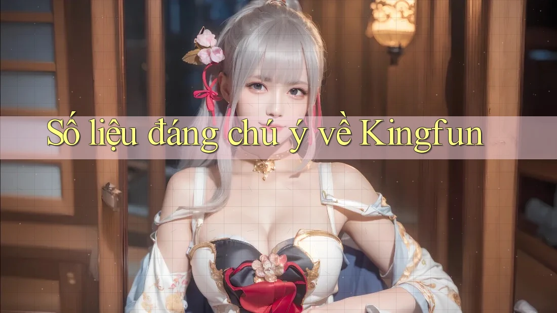 Số liệu đáng chú ý về Kingfun