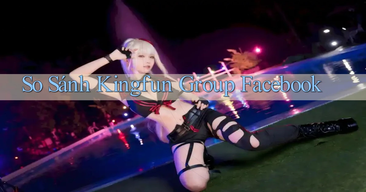 so sánh kingfun group facebook