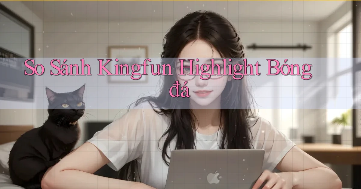so sánh kingfun highlight bóng đá