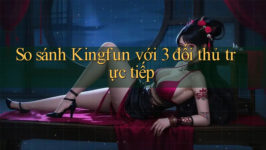 So sánh Kingfun với 3 đối thủ trực tiếp