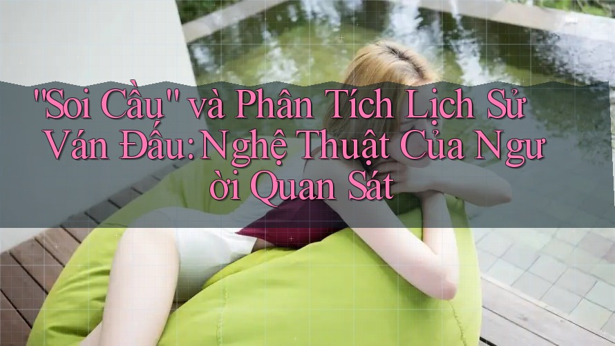 “Soi Cầu” và Phân Tích Lịch Sử Ván Đấu: Nghệ Thuật Của Người Quan Sát