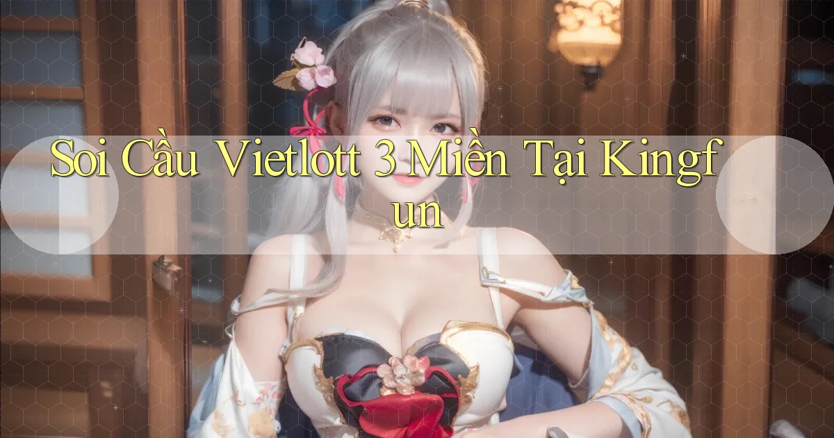 soi cầu vietlott 3 miền tại kingfun