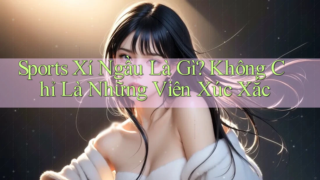 Sports Xí Ngầu Là Gì? Không Chỉ Là Những Viên Xúc Xắc