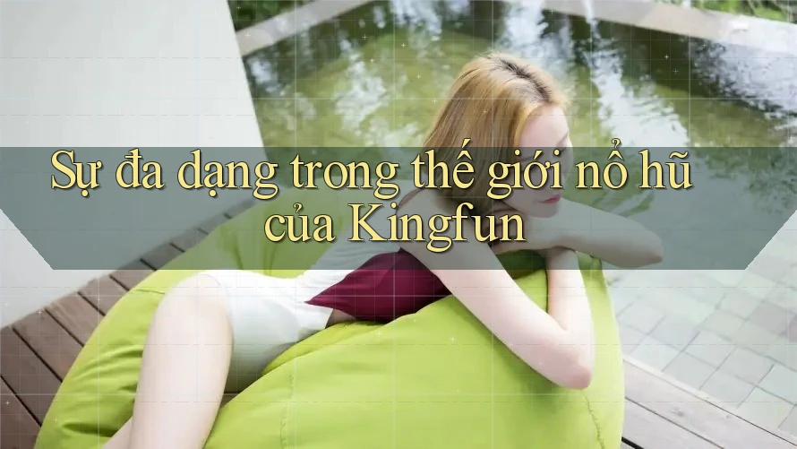 Sự đa dạng trong thế giới nổ hũ của Kingfun