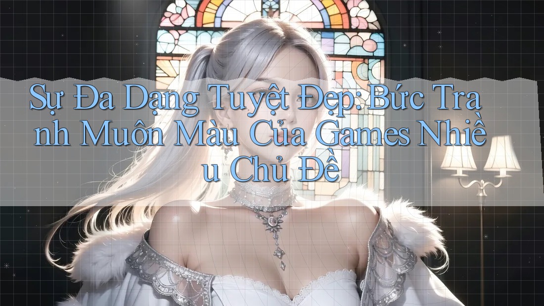 Sự Đa Dạng Tuyệt Đẹp: Bức Tranh Muôn Màu Của Games Nhiều Chủ Đề