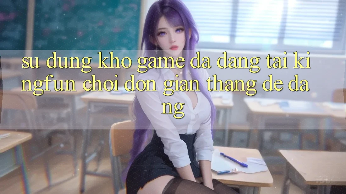 Sử dụng Kho Game Đa Dạng Tại Kingfun – “Chơi Đơn Giản, Thắng Dễ Dàng”