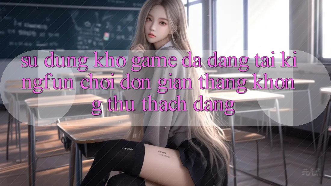 Sử dụng Kho Game Đa Dạng Tại Kingfun – “Chơi Đơn Giản, Thắng Không thử thách Dàng”