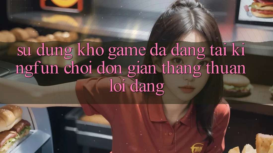 Sử dụng Kho Game Đa Dạng Tại Kingfun – “Chơi Đơn Giản, Thắng Thuận lợi Dàng”