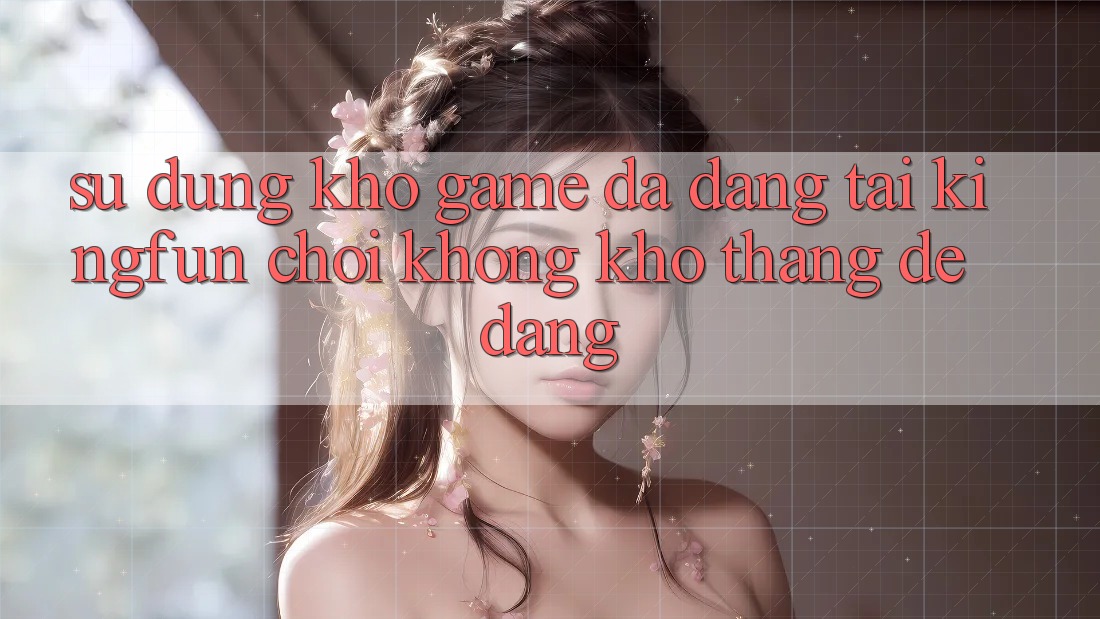 Sử dụng Kho Game Đa Dạng Tại Kingfun – “Chơi Không khó, Thắng Dễ Dàng”