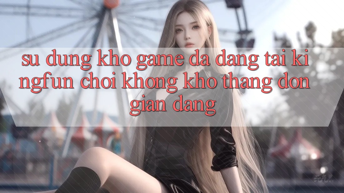 Sử dụng Kho Game Đa Dạng Tại Kingfun – “Chơi Không khó, Thắng Đơn giản Dàng”