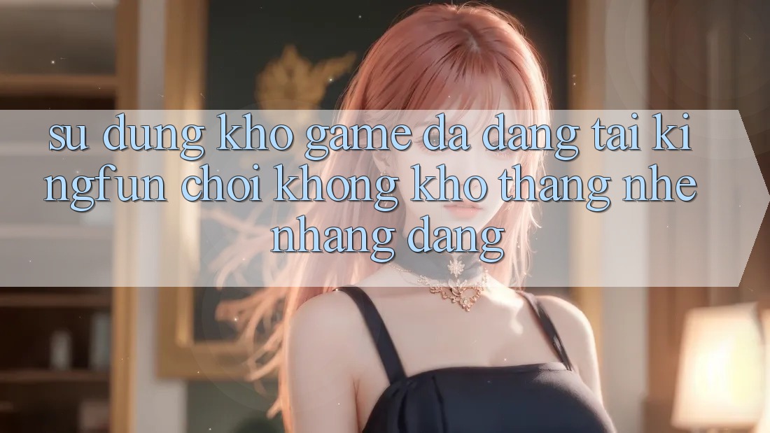 Sử dụng Kho Game Đa Dạng Tại Kingfun – “Chơi Không khó, Thắng Nhẹ nhàng Dàng”