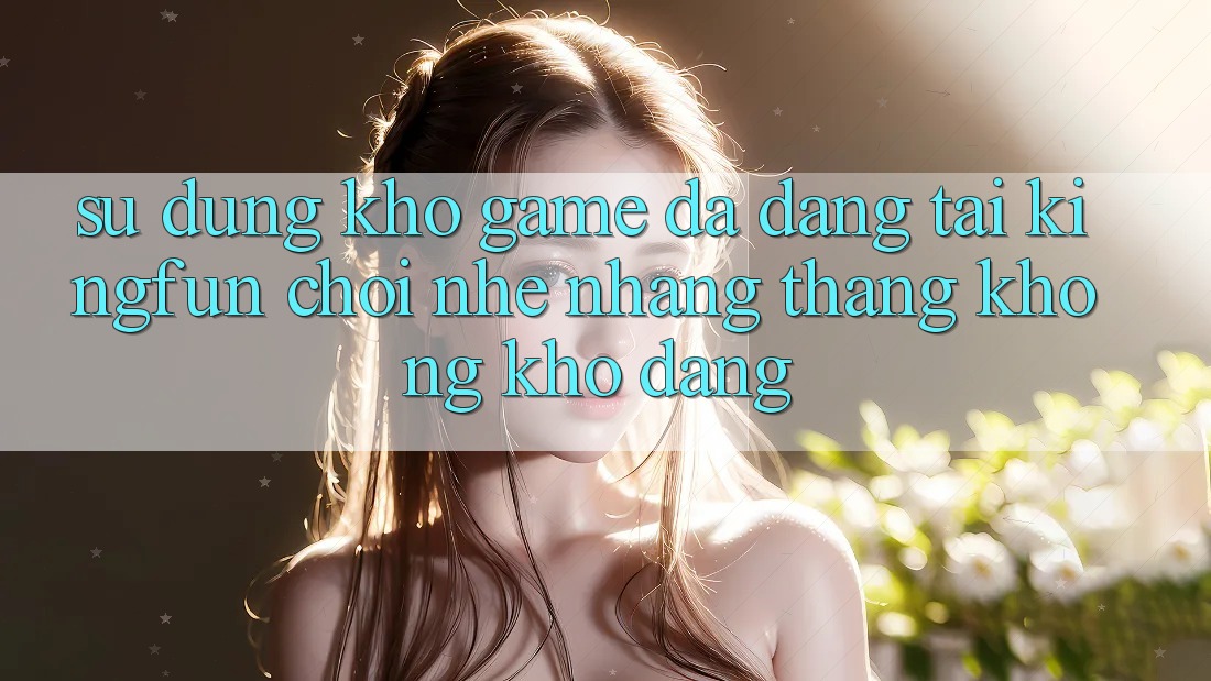Sử dụng Kho Game Đa Dạng Tại Kingfun – “Chơi Nhẹ nhàng, Thắng Không khó Dàng”