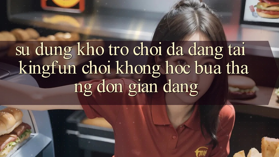 Sử dụng Kho Trò chơi Đa Dạng Tại Kingfun – “Chơi Không hóc búa, Thắng Đơn giản Dàng”