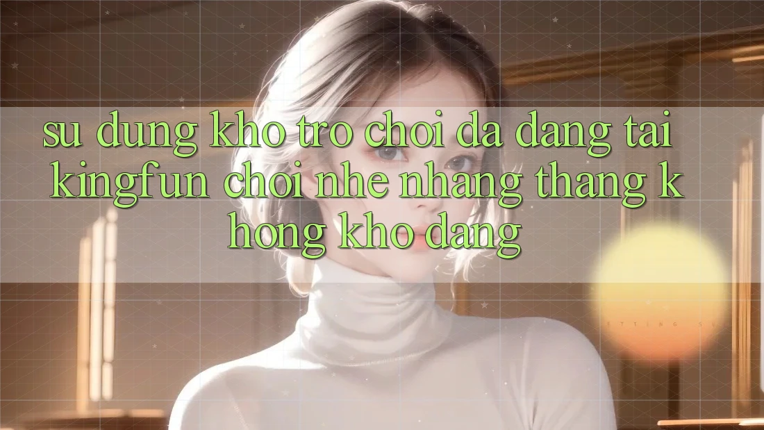 Sử dụng Kho Trò chơi Đa Dạng Tại Kingfun – “Chơi Nhẹ nhàng, Thắng Không khó Dàng”