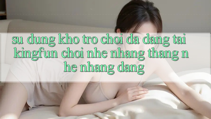 Sử dụng Kho Trò chơi Đa Dạng Tại Kingfun – “Chơi Nhẹ nhàng, Thắng Nhẹ nhàng Dàng”