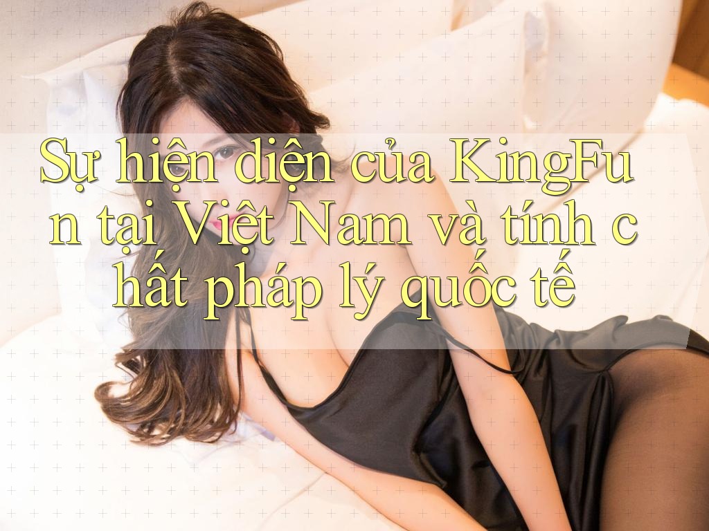 Sự hiện diện của KingFun tại Việt Nam và tính chất pháp lý quốc tế