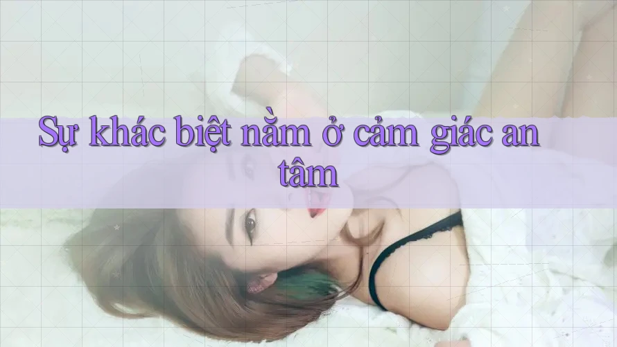Sự khác biệt nằm ở cảm giác an tâm