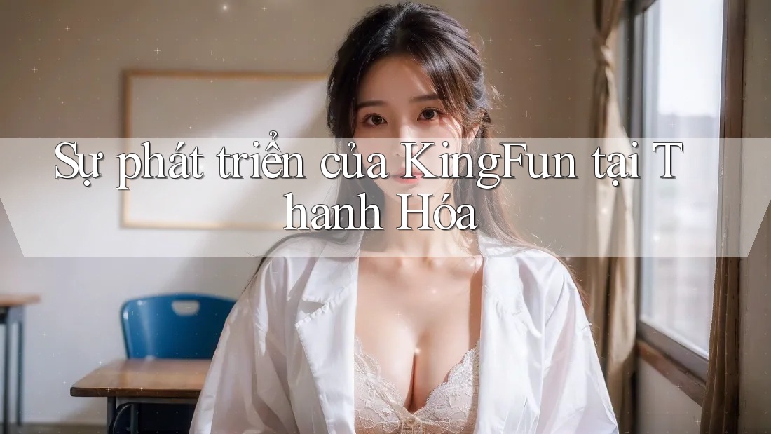 Sự phát triển của KingFun tại Thanh Hóa Sự phát triển của KingFun tại Thanh Hóa