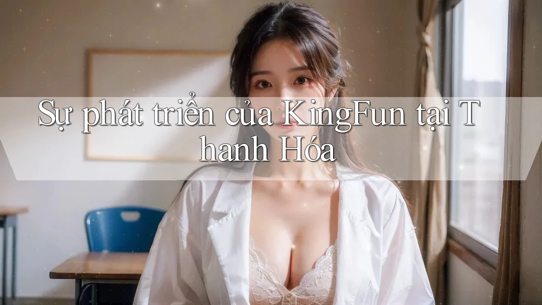 Sự phát triển của KingFun tại Thanh Hóa