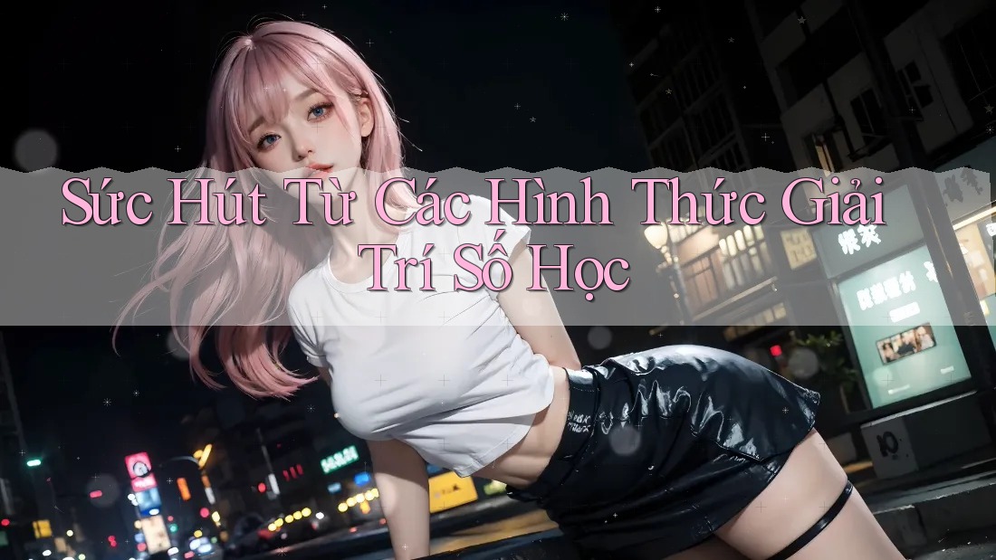 Sức Hút Từ Các Hình Thức Giải Trí Số Học