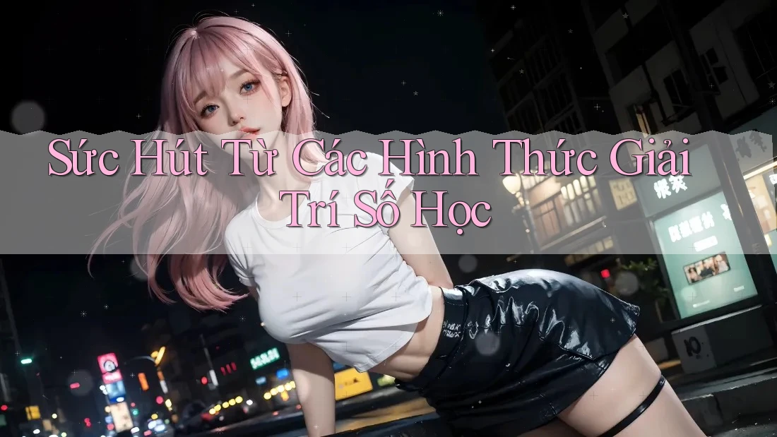 Sức Hút Từ Các Hình Thức Giải Trí Số Học