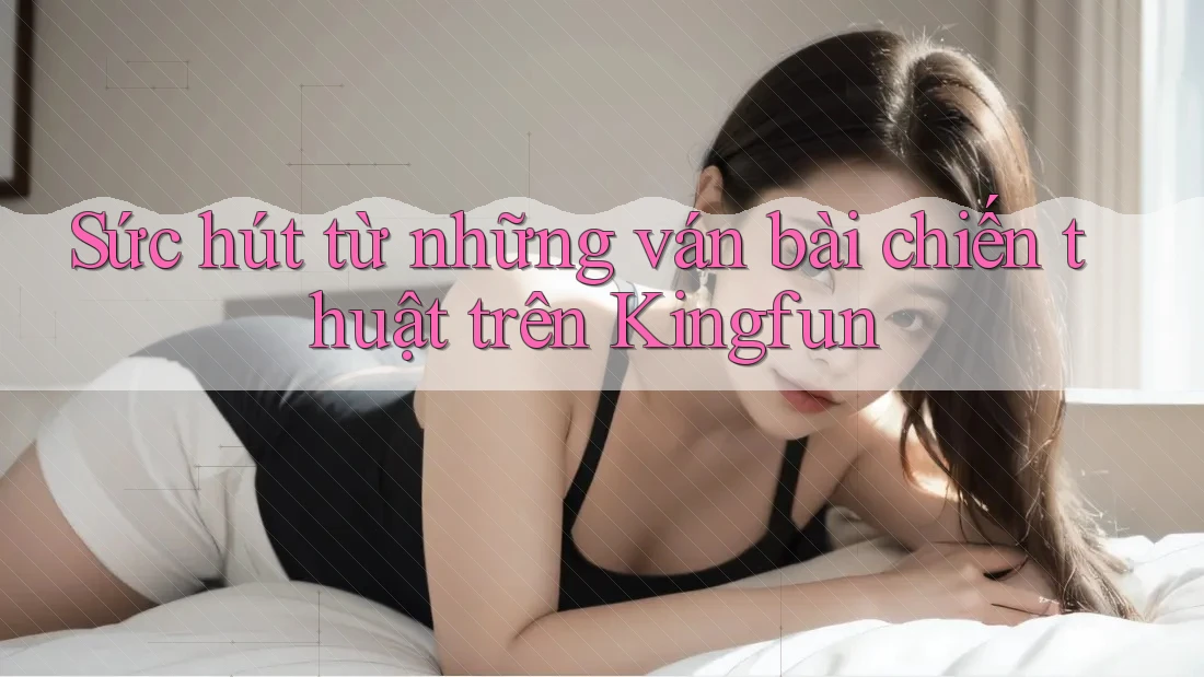 Sức hút từ những ván bài chiến thuật trên Kingfun