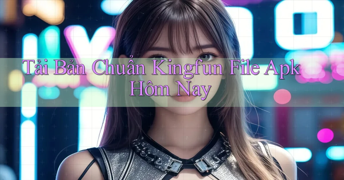 tải bản chuẩn kingfun file apk hôm nay