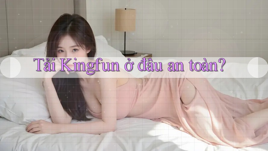 Tải Kingfun ở đâu an toàn?