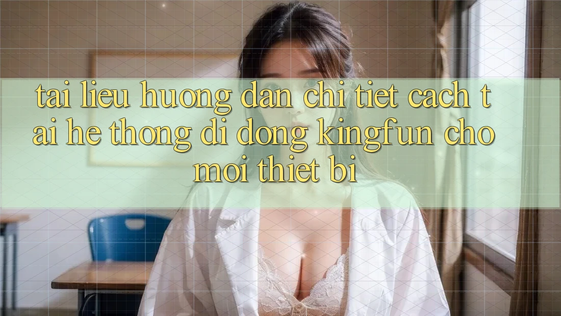 Tài liệu hướng dẫn Chi Tiết Cách Tải Hệ thống di động Kingfun Cho Mọi Thiết Bị