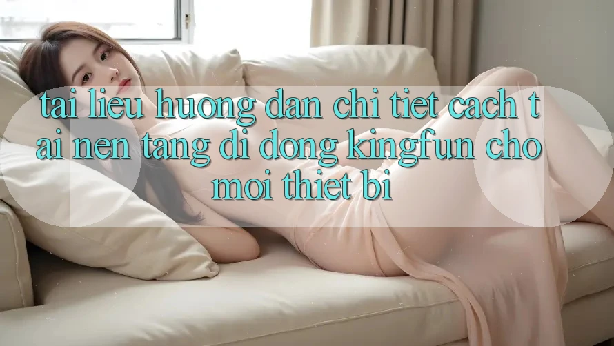 Tài liệu hướng dẫn Chi Tiết Cách Tải Nền tảng di động Kingfun Cho Mọi Thiết Bị