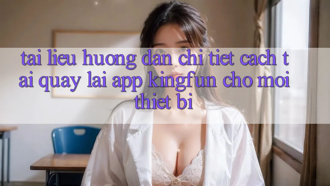 Tài liệu hướng dẫn Chi Tiết Cách Tải quay lại App Kingfun Cho Mọi Thiết Bị